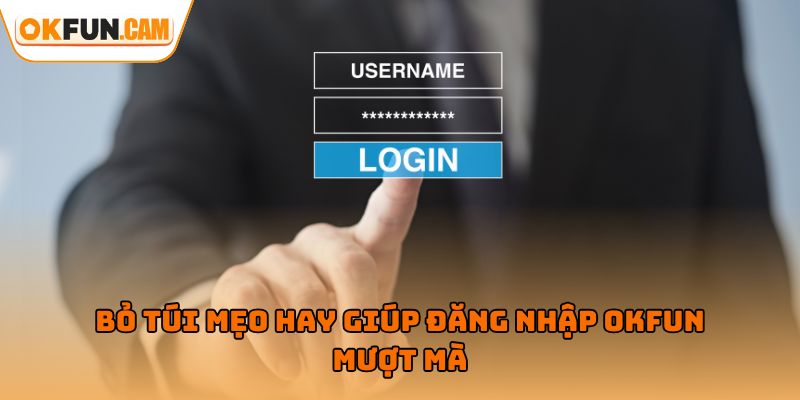 Bỏ túi mẹo hay giúp đăng nhập OKFUN mượt mà