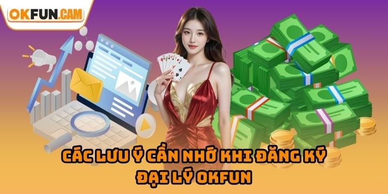 Các lưu ý cần nhớ khi đăng ký đại lý OKFUN