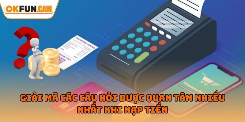 Giải mã các câu hỏi được quan tâm nhiều nhất khi nạp tiền