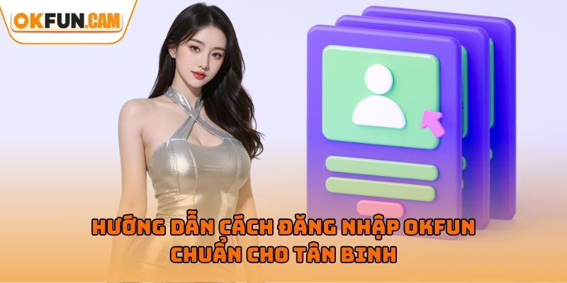 Hướng dẫn cách đăng nhập OKFUN chuẩn cho tân binh