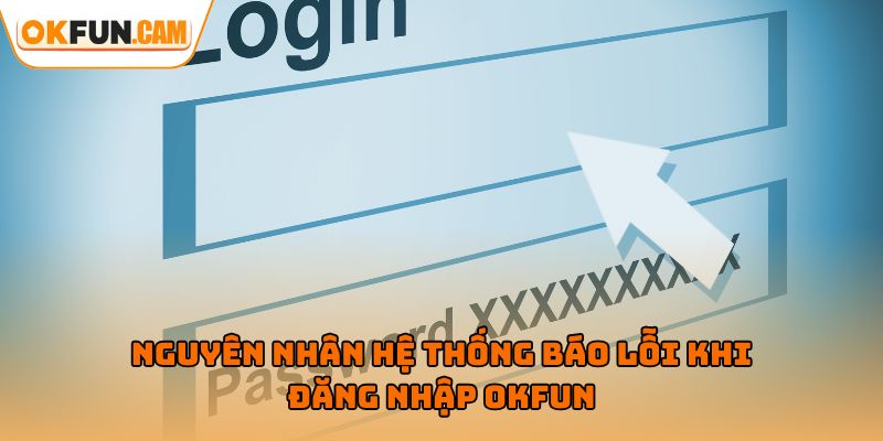 Nguyên nhân hệ thống báo lỗi khi đăng nhập OKFUN