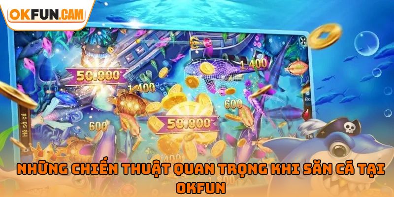 Những chiến thuật quan trọng khi săn cá tại bắn cá OKFUN