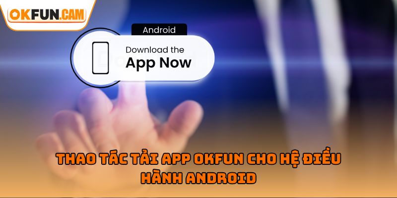 Thao tác tải app OKFUN cho hệ điều hành Android