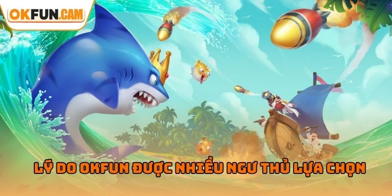 Lý do OKFUN được nhiều ngư thủ Bắn Cá Long Vương lựa chọn