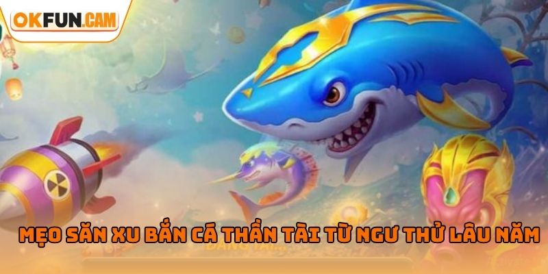 Mẹo săn xu bắn cá thần tài từ ngư thử lâu năm