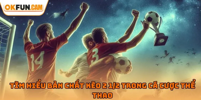 Tìm hiểu bản chất kèo 2 1/2 trong cá cược thể thao