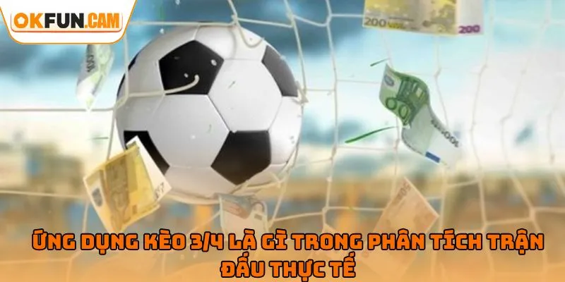 Ứng dụng kèo 3/4 là gì trong phân tích trận đấu thực tế