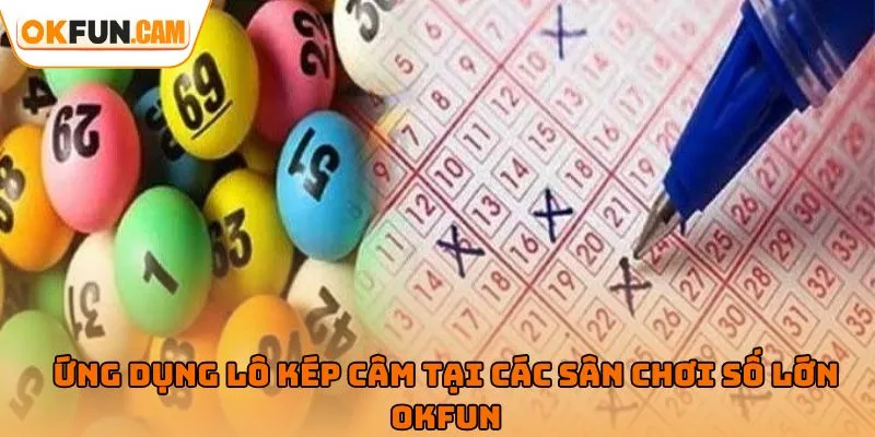 Ứng dụng lô kép câm tại các sân chơi số lớn OKFUN